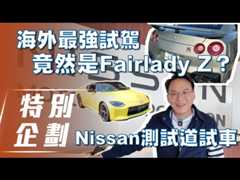 【特別企劃】Nissan 測試道試車｜海外最強試駕竟然是 Fairlady Z？【7Car小七車觀點】