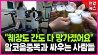 [영상] 알코올중독과 싸우는 사람들…"췌장도 간도 다 망가졌어요"