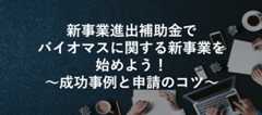 新事業進出補助金でバイオマスに関する新事業を始めよう!~成功事例と申請のコツ~