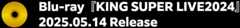 Blu-ray『KING SUPER LIVE2024』2025.05.14 Release