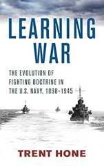 Learning War: The Evolution of Fighting Doctrine in the U.S. Navy, 1898-1945 (Studies in Naval History and Sea Power)