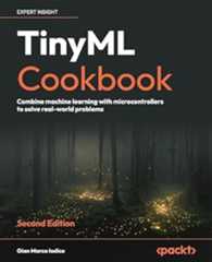 TinyML Cookbook: Combine machine learning with microcontrollers to solve real-world problems