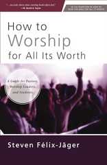 How to Worship for All Its Worth: A Guide for Pastors, Worship Leaders, and Students Book Cover