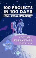 100 Projects in 100 Days: HTML, CSS &amp; JavaScript — Volume 1: Essentials (Days 1–50)