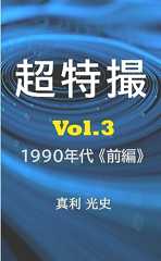 超特撮：日本特撮映像発達史 vol.3 1990年代前編