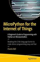 MicroPython for the Internet of Things: A Beginner’s Guide to Programming with Python on Microcontrollers