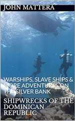 SHIPWRECKS OF THE DOMINICAN REPUBLIC: WARSHIPS, SLAVE SHIPS &amp; MORE ADVENTURES ON THE SILVER BANK