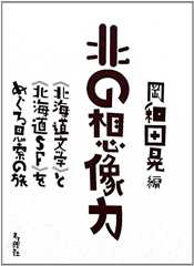 北の想像力 《北海道文学》と《北海道SF》をめぐる思索の旅