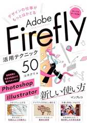 (サンプルファイル付き)デザインの仕事がもっとはかどるAdobe Firefly活用テクニック50