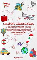 Children's Lebanese Arabic: A Complete Language Course - Learn to Quickly Speak and Understand Lebanese Arabic with this Guide to Key Words and Phrases for Young Learners