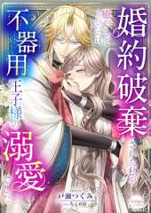 婚約破棄された私を癒やしてくれたのは、不器用王子様の溺愛でした (シェリーLoveノベルズ)