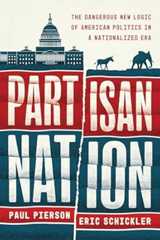 Partisan Nation: The Dangerous New Logic of American Politics in a Nationalized Era
