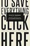 To Save Everything, Click Here: Technology, Solutionism, and the Urge to Fix Problems that Dont Exist