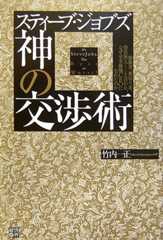 スティーブ・ジョブズ 神の交渉術―独裁者、裏切り者、傍若無人…と言われ、なぜ全米最強CEOになれたのか