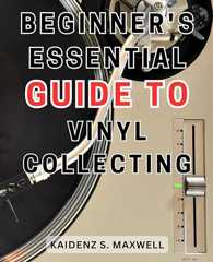 Beginner's Essential Guide to Vinyl Collecting: The Ultimate Handbook for Vinyl Enthusiasts: Master the Art of Collecting and Enjoying Classic Records