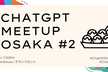 ChatGPT Meetup Osaka #2