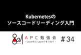 Kubernetesのソースコードリーディング入門　APC勉強会＃34