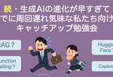 続・生成AI周回遅れキャッチアップ勉強会！