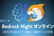 Bedrock Night オンライン 〜AWSで生成AIアプリ開発！ 最新ナレッジ共有〜