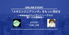 「メタエンジニアリング」をもっと深ぼる〜kwappaさんとだいくしーさんに聞くその醍醐味〜