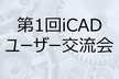 第１回iCADユーザー交流会