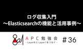 ログ収集入門 ～Elasticsearchの機能と活用事例～