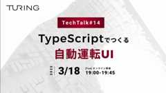 Turing Tech Talk #14 TypeScriptでつくる自動運転UI