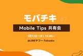 モバチキ 〜Mobile Tips 共有会〜 #7