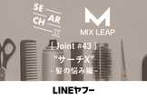 MixLeap Joint #43 - "サーチX" 〜髪の悩み編〜