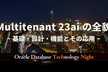 Multitenant 23ai の全貌 ~基礎・設計・機能とその応用