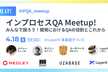 インプロセスQA Meetup! - みんなで語ろう!開発におけるQAの役割とこれから