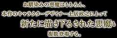 お馴染みの悪魔はもちろん、本作のキャラクターデザイナー土居政之によって新たに描き下ろされた悪魔も複数登場する。