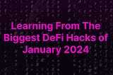 Learning From The Biggest DeFi Hacks of January 2024