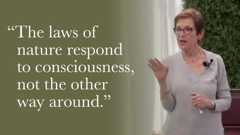 The laws of nature respond to consciousness, not the other way around.