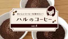 こんなに味が違うの！？コーヒーの深炒り・浅炒り<br />『ハルのコーヒー』Vol.4　