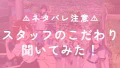 【ネタバレ注意！】スタッフのこだわりシーンを聞いてみた！