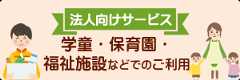 法人向けサービス　学童・保育園・福祉施設などでのご利用