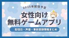 【2025年配信予定】女性向け無料ゲーム＆アプリの配信日・声優・事前登録など新作情報まとめ