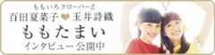 ももたまい(ももいろクローバーZ 百田夏菜子&玉井詩織)「ももたまい婚」インタビュー公開中