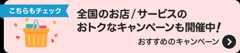 全国のお店／サービスのおトクをチェック！ おすすめのキャンペーンを確認