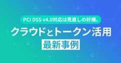 PCI DSS v4.0対応は見直しの好機。クラウドとトークン活用 最新事例