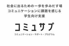 社会に出るための一歩を歩みだす場コミュニケーションに課題を感じる学生向け支援 コミュニケーション・サポート・プログラム（コミュサプ）