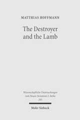 The Destroyer and the Lamb: The Relationship between Angelomorphic and Lamb Christology in the Book of Revelation (Wissenschaftliche Untersuchungen Zum Neuen Testament 2.Reihe)