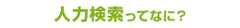 人力検索ってなに？