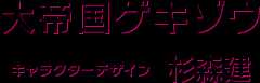 大帝国ゲキゾウ キャラクターデザイン 杉森建