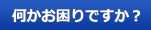 何かお困りですか？