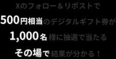 Xのフォロー＆リポストで500円相当のデジタルギフト券が1,000名様に抽選で当たる　その場で結果が分かる!