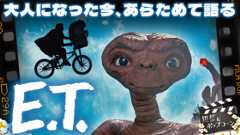 『E.T.』と、大人になった私たち。スピルバーグ永遠の名作を今あらためて語る：第407回 銀幕にポップコーン (Video 銀幕にポップコーン)
