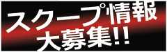 スクープ情報大募集!!