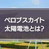 ペロブスカイト太陽電池とは？実用化はいつ？原理や参入企業を解説！